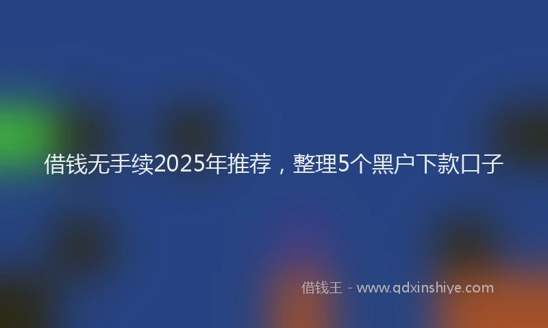 借钱无手续2025年推荐，整理5个黑户下款口子