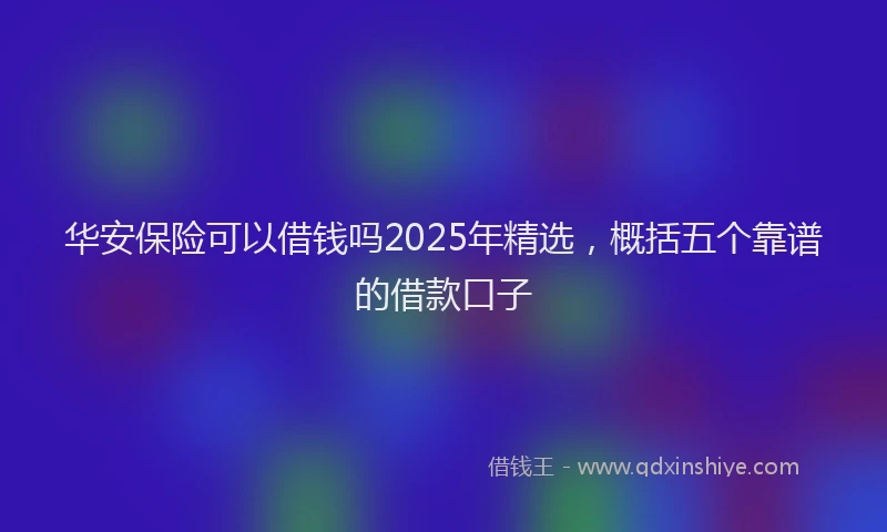 华安保险可以借钱吗2025年精选，概括五个靠谱的借款口子