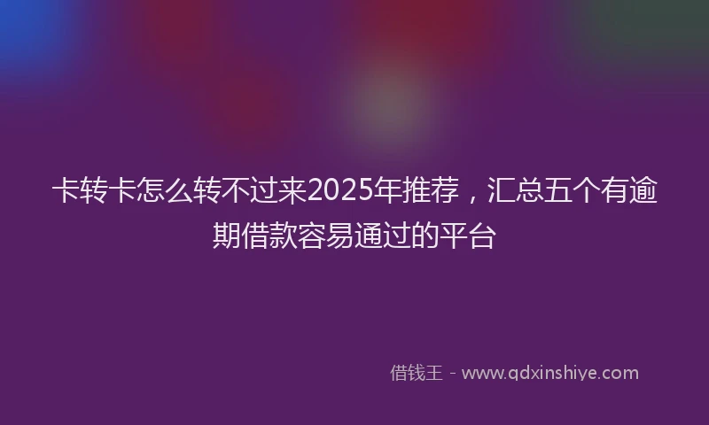 卡转卡怎么转不过来2025年推荐，汇总五个有逾期借款容易通过的平台