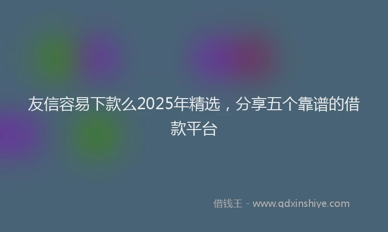友信容易下款么2025年精选，分享五个靠谱的借款平台