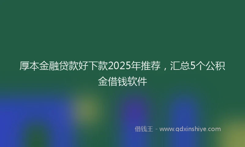 厚本金融贷款好下款2025年推荐，汇总5个公积金借钱软件