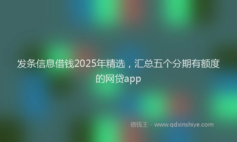 发条信息借钱2025年精选，汇总五个分期有额度的网贷app