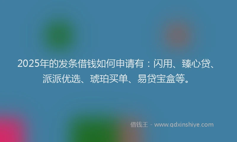 2025年的发条借钱如何申请有：闪用、臻心贷、派派优选、琥珀买单、易贷宝盒等。