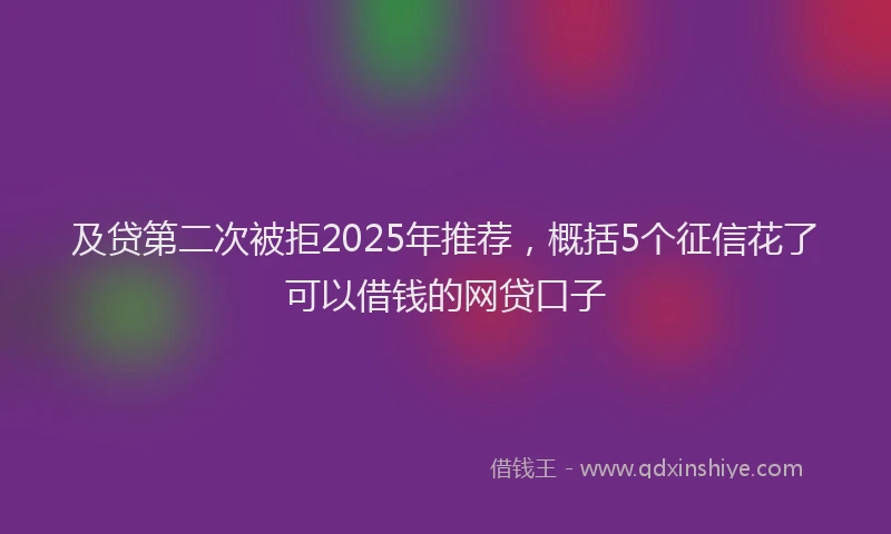 及贷第二次被拒2025年推荐，概括5个征信花了可以借钱的网贷口子