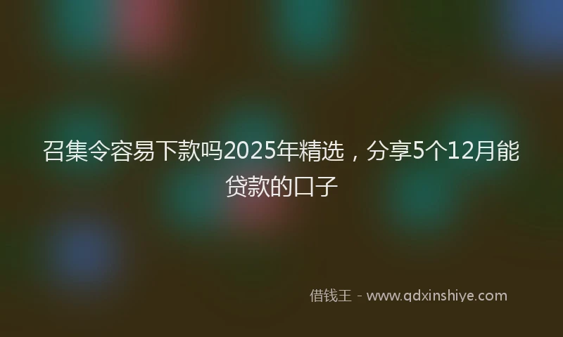 召集令容易下款吗2025年精选，分享5个12月能贷款的口子