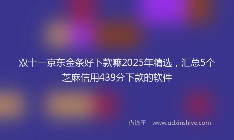 双十一京东金条好下款嘛2025年精选，汇总5个芝麻信用439分下款的软件