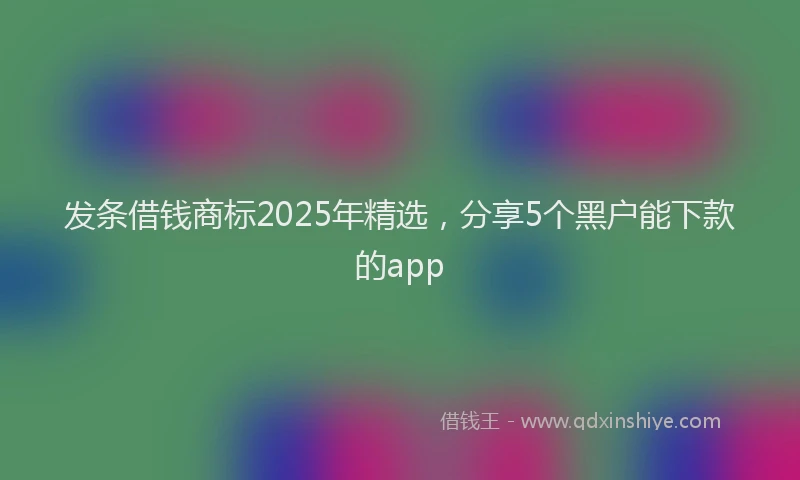 发条借钱商标2025年精选，分享5个黑户能下款的app