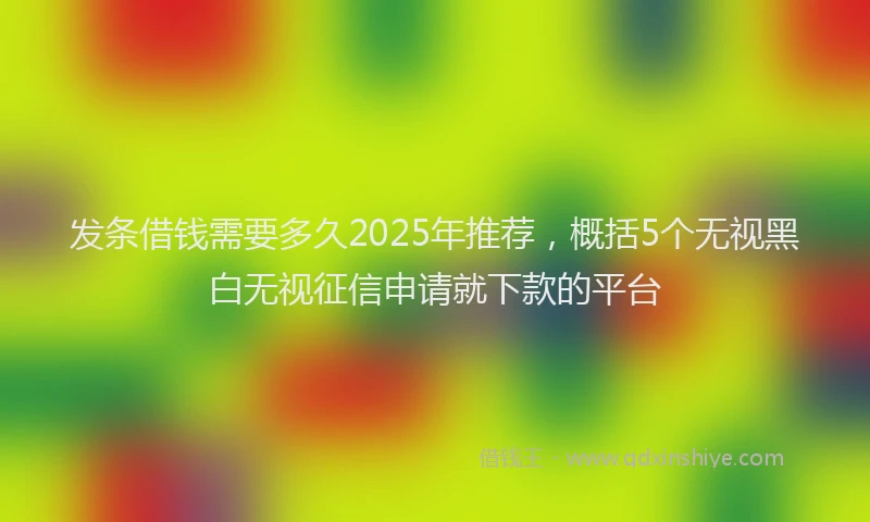 发条借钱需要多久2025年推荐，概括5个无视黑白无视征信申请就下款的平台