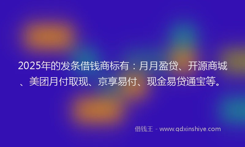 2025年的发条借钱商标有：月月盈贷、开源商城、美团月付取现、京享易付、现金易贷通宝等。