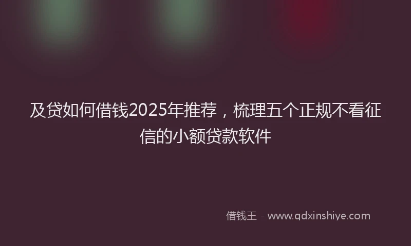 及贷如何借钱2025年推荐，梳理五个正规不看征信的小额贷款软件