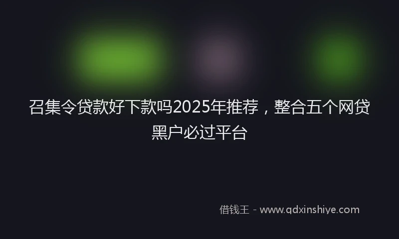 召集令贷款好下款吗2025年推荐，整合五个网贷黑户必过平台