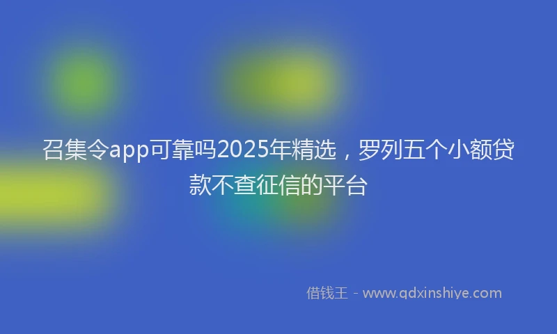 召集令app可靠吗2025年精选，罗列五个小额贷款不查征信的平台