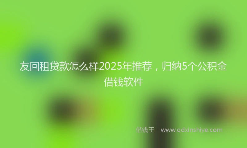 友回租贷款怎么样2025年推荐，归纳5个公积金借钱软件