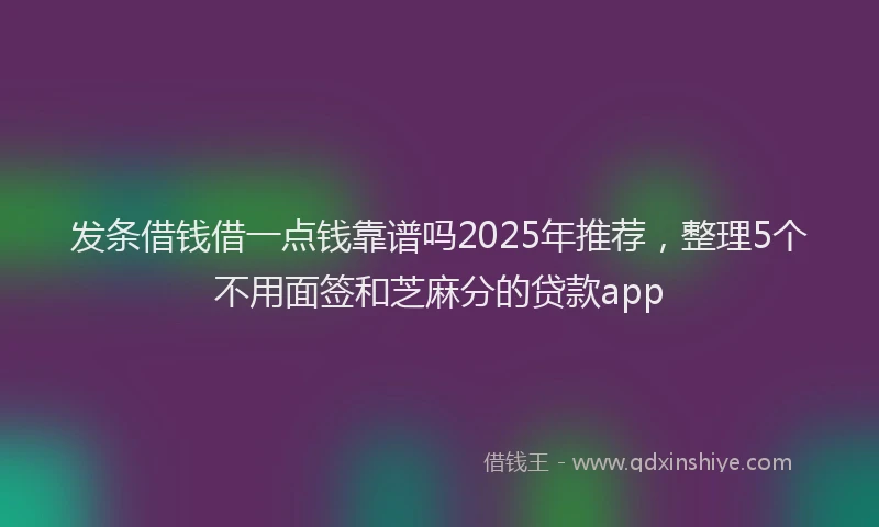 发条借钱借一点钱靠谱吗2025年推荐，整理5个不用面签和芝麻分的贷款app