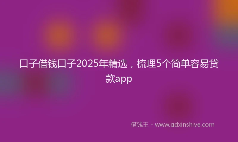 口子借钱口子2025年精选，梳理5个简单容易贷款app