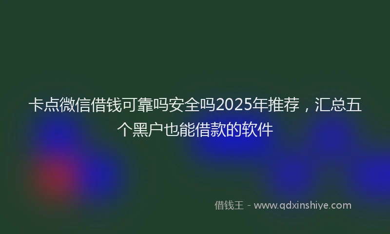 卡点微信借钱可靠吗安全吗2025年推荐，汇总五个黑户也能借款的软件