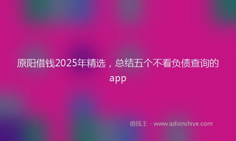 原阳借钱2025年精选，总结五个不看负债查询的app
