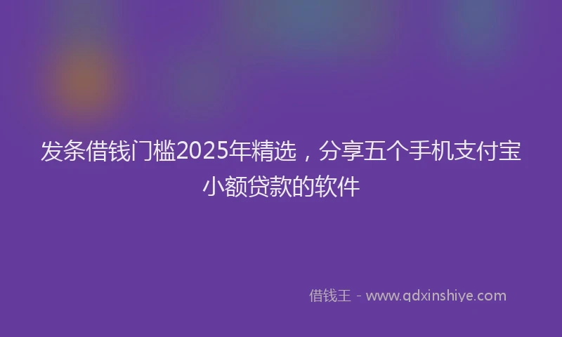 发条借钱门槛2025年精选，分享五个手机支付宝小额贷款的软件