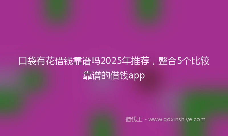 口袋有花借钱靠谱吗2025年推荐，整合5个比较靠谱的借钱app