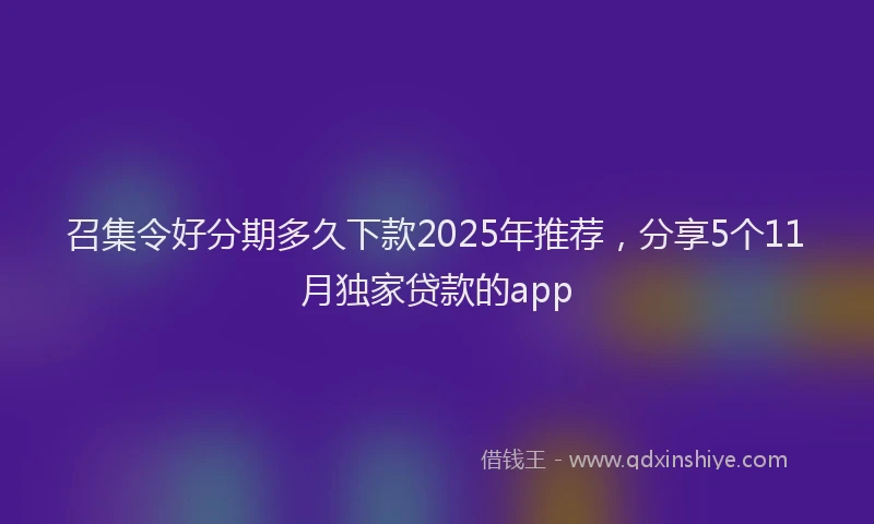 召集令好分期多久下款2025年推荐，分享5个11月独家贷款的app