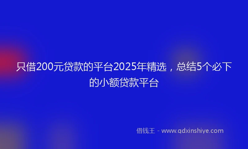 只借200元贷款的平台2025年精选，总结5个必下的小额贷款平台