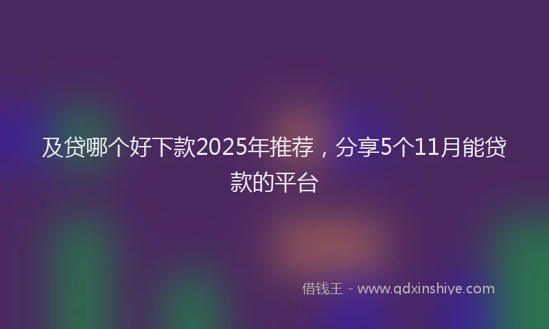 及贷哪个好下款2025年推荐，分享5个11月能贷款的平台