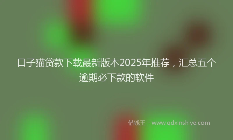 口子猫贷款下载最新版本2025年推荐，汇总五个逾期必下款的软件