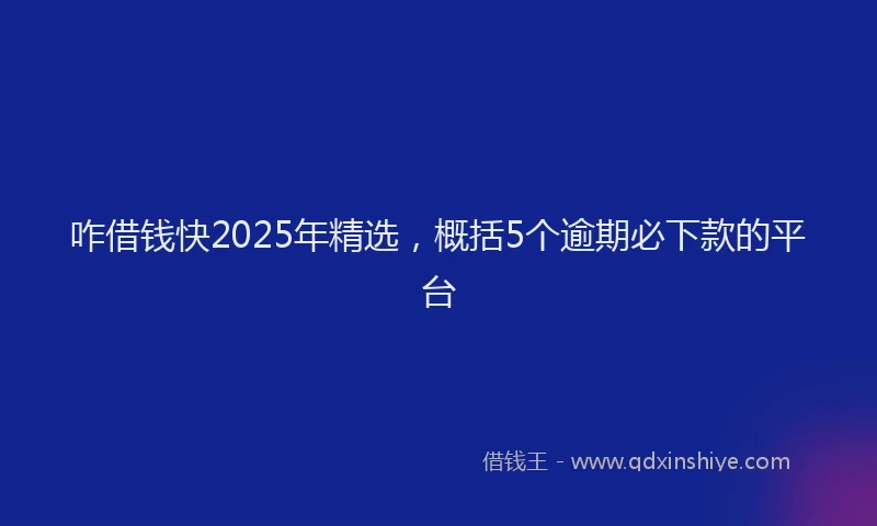 咋借钱快2025年精选，概括5个逾期必下款的平台