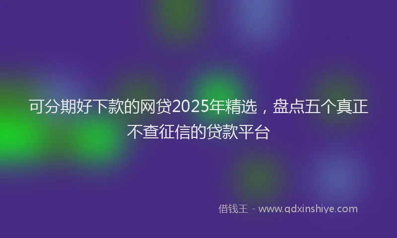 可分期好下款的网贷2025年精选，盘点五个真正不查征信的贷款平台