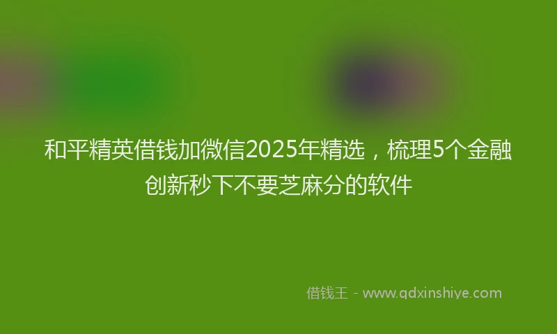 和平精英借钱加微信2025年精选，梳理5个金融创新秒下不要芝麻分的软件