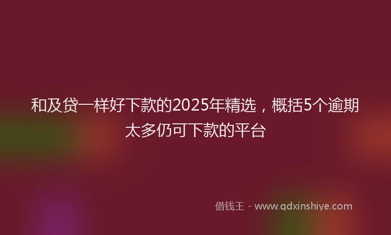 和及贷一样好下款的2025年精选，概括5个逾期太多仍可下款的平台