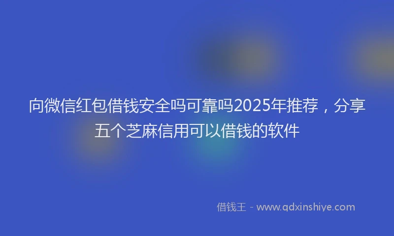 向微信红包借钱安全吗可靠吗2025年推荐，分享五个芝麻信用可以借钱的软件