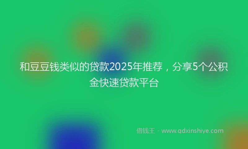和豆豆钱类似的贷款2025年推荐，分享5个公积金快速贷款平台