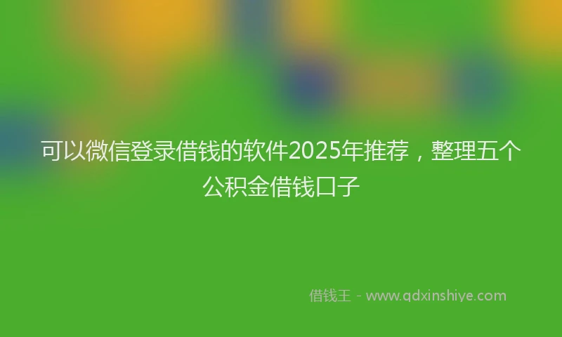 可以微信登录借钱的软件2025年推荐，整理五个公积金借钱口子