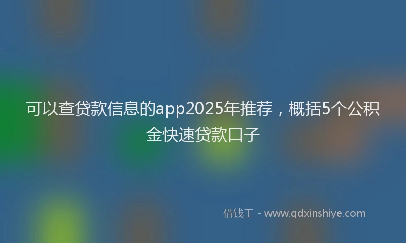 可以查贷款信息的app2025年推荐，概括5个公积金快速贷款口子