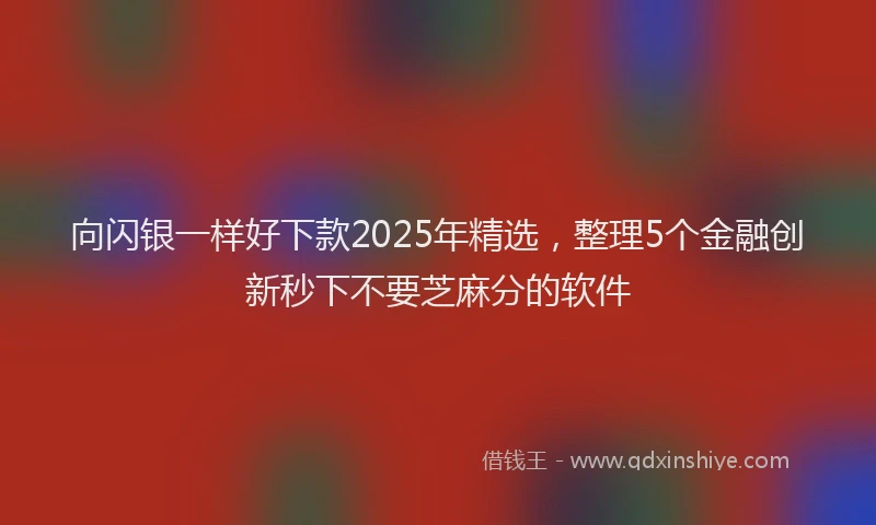 向闪银一样好下款2025年精选，整理5个金融创新秒下不要芝麻分的软件