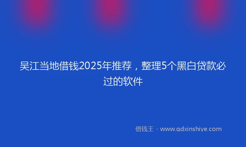 吴江当地借钱2025年推荐，整理5个黑白贷款必过的软件