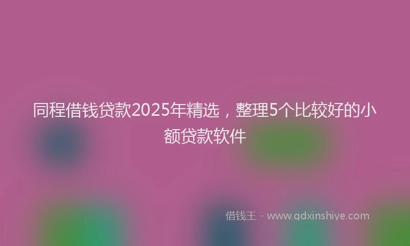 同程借钱贷款2025年精选，整理5个比较好的小额贷款软件
