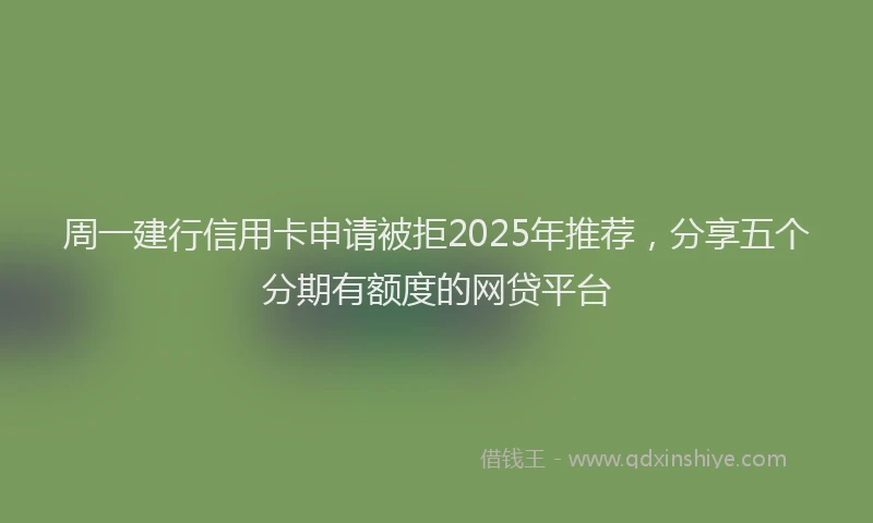 周一建行信用卡申请被拒2025年推荐，分享五个分期有额度的网贷平台