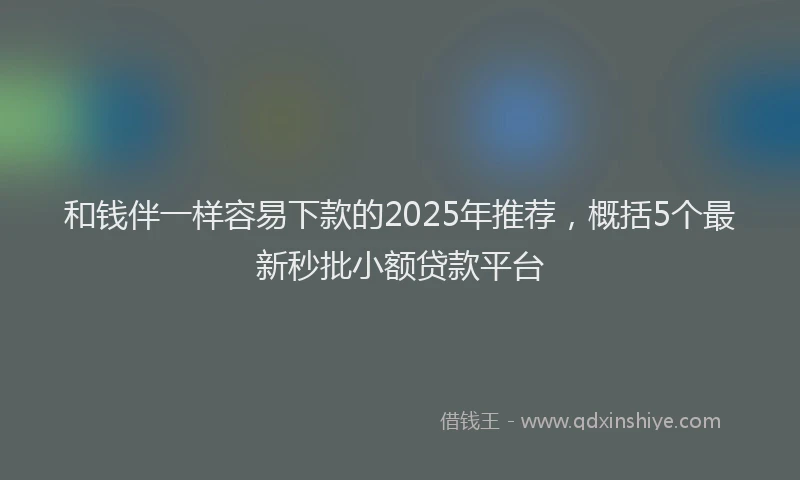 和钱伴一样容易下款的2025年推荐，概括5个最新秒批小额贷款平台