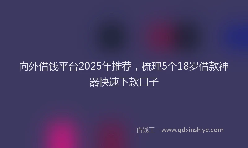 向外借钱平台2025年推荐，梳理5个18岁借款神器快速下款口子