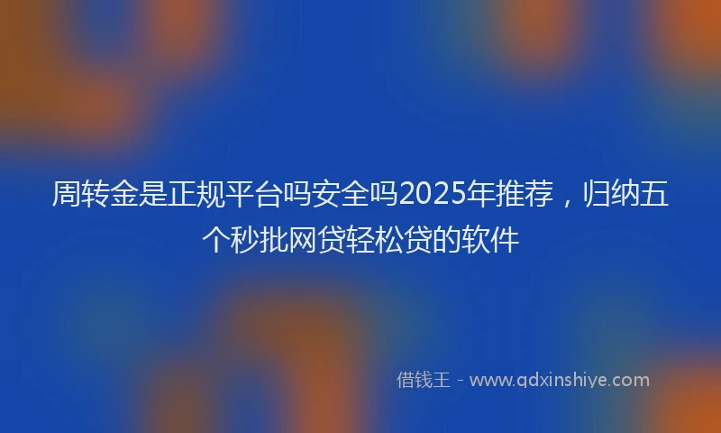 周转金是正规平台吗安全吗2025年推荐，归纳五个秒批网贷轻松贷的软件