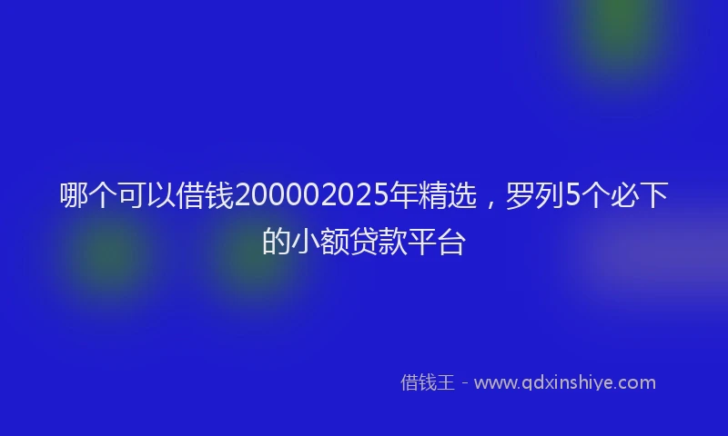 哪个可以借钱200002025年精选，罗列5个必下的小额贷款平台