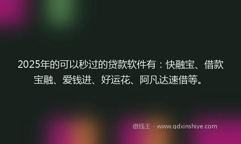 2025年的可以秒过的贷款软件有：快融宝、借款宝融、爱钱进、好运花、阿凡达速借等。