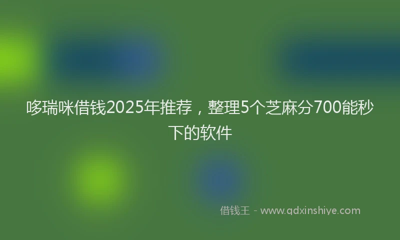 哆瑞咪借钱2025年推荐，整理5个芝麻分700能秒下的软件