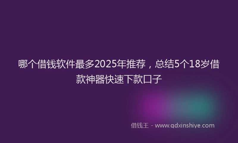 哪个借钱软件最多2025年推荐，总结5个18岁借款神器快速下款口子
