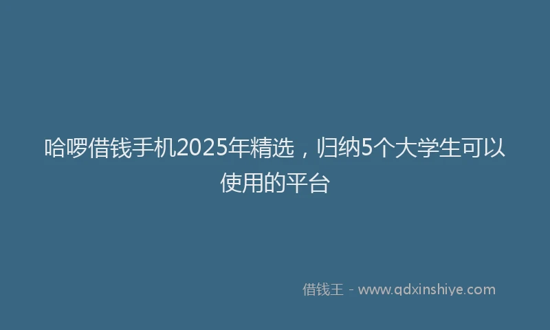 哈啰借钱手机2025年精选，归纳5个大学生可以使用的平台