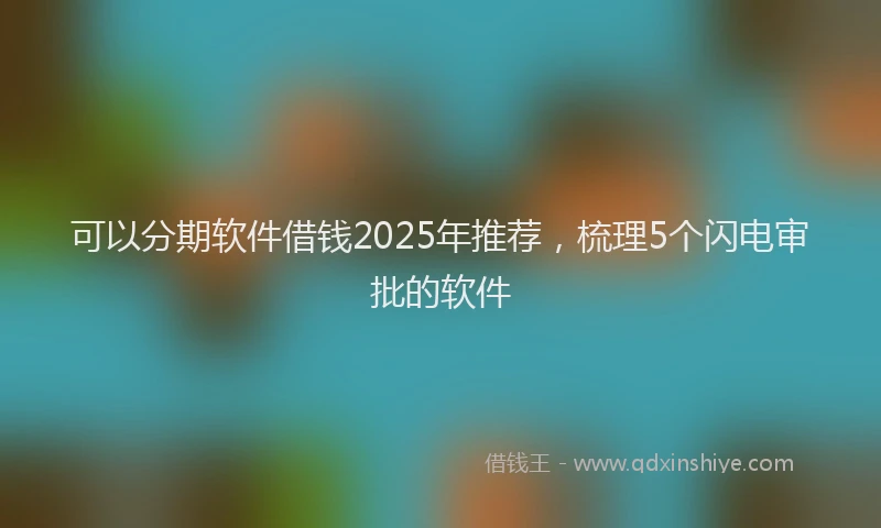 可以分期软件借钱2025年推荐，梳理5个闪电审批的软件