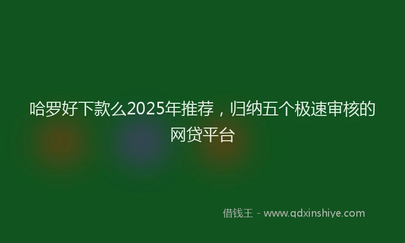 哈罗好下款么2025年推荐，归纳五个极速审核的网贷平台