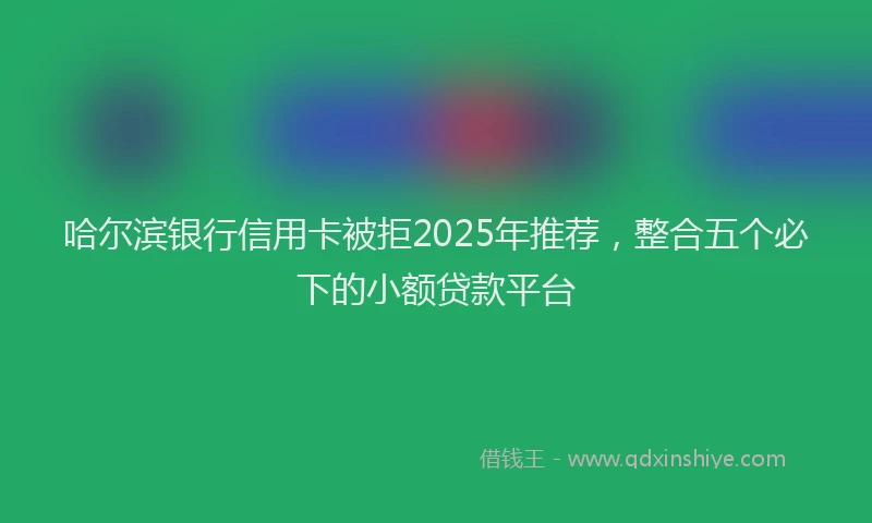 哈尔滨银行信用卡被拒2025年推荐，整合五个必下的小额贷款平台